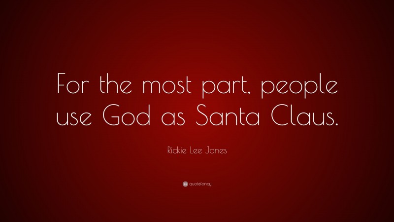 Rickie Lee Jones Quote: “For the most part, people use God as Santa Claus.”