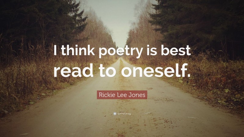 Rickie Lee Jones Quote: “I think poetry is best read to oneself.”