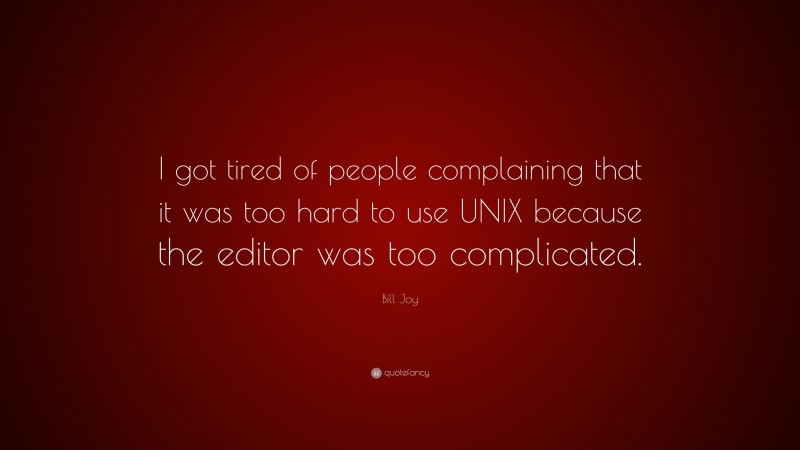 Bill Joy Quote: “I got tired of people complaining that it was too hard to use UNIX because the editor was too complicated.”