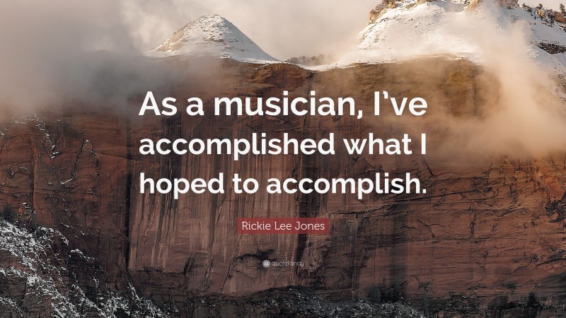 Rickie Lee Jones Quote: “As a musician, I’ve accomplished what I hoped to accomplish.”