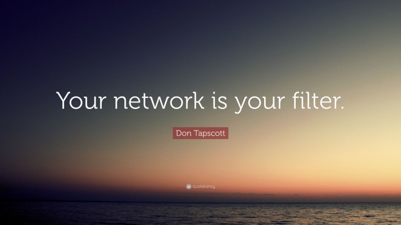Don Tapscott Quote: “Your network is your filter.”