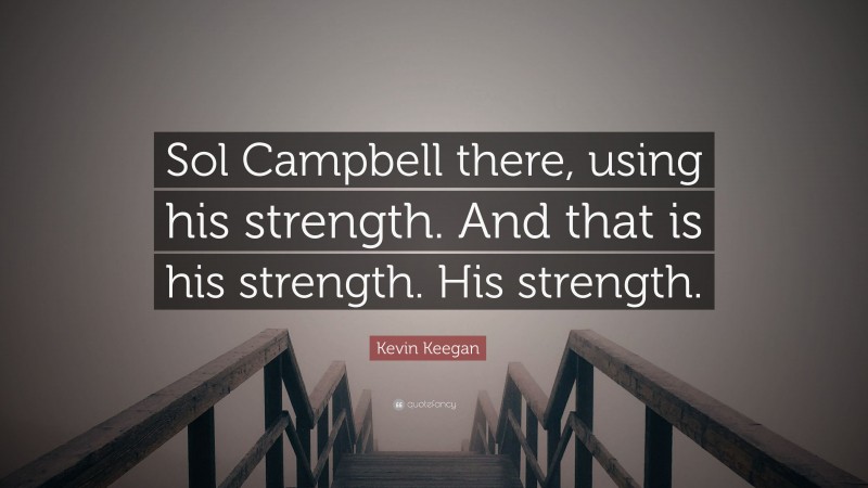 Kevin Keegan Quote: “Sol Campbell there, using his strength. And that is his strength. His strength.”