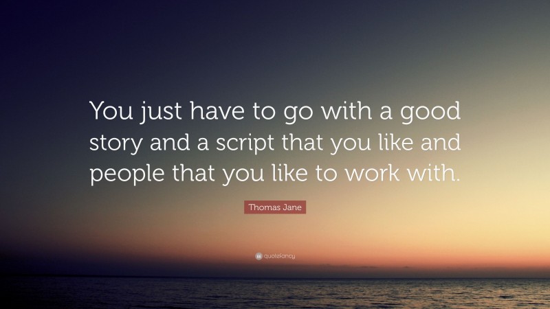 Thomas Jane Quote: “You just have to go with a good story and a script that you like and people that you like to work with.”