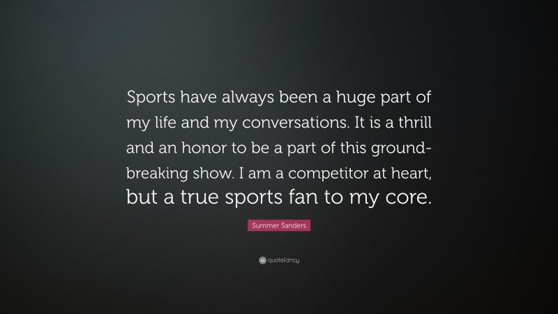 Summer Sanders Quote: “Sports have always been a huge part of my life and my conversations. It is a thrill and an honor to be a part of this ground-breaking show. I am a competitor at heart, but a true sports fan to my core.”