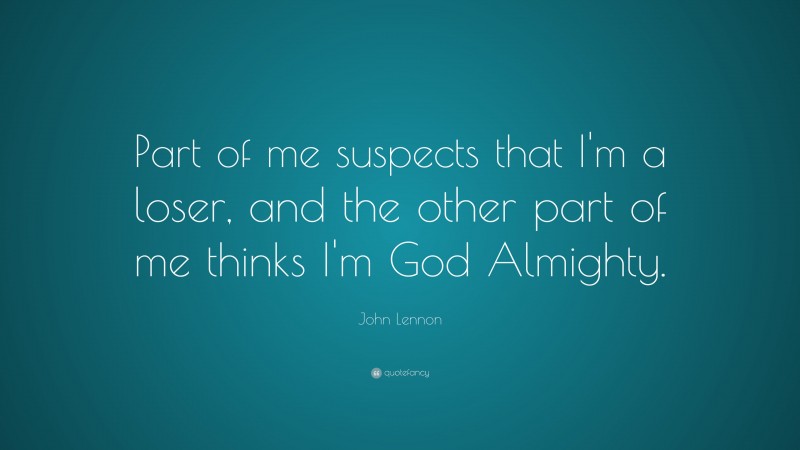 John Lennon Quote: “Part of me suspects that I’m a loser, and the other part of me thinks I’m God Almighty.”