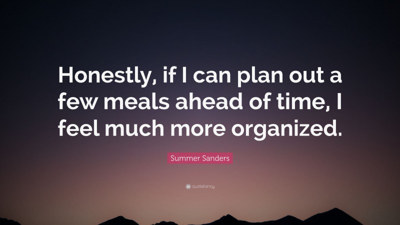 Summer Sanders Quote: “Honestly, if I can plan out a few meals ahead of time, I feel much more organized.”