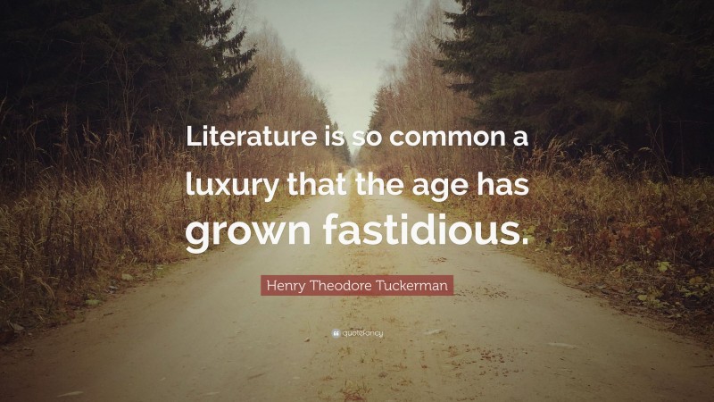Henry Theodore Tuckerman Quote: “Literature is so common a luxury that the age has grown fastidious.”