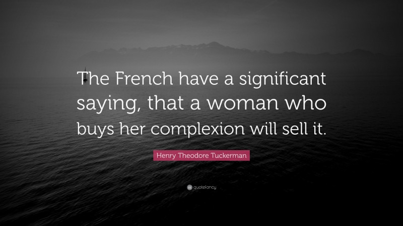 Henry Theodore Tuckerman Quote: “The French have a significant saying, that a woman who buys her complexion will sell it.”