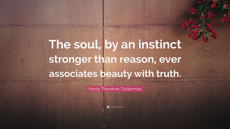 Henry Theodore Tuckerman Quote: “The soul, by an instinct stronger than reason, ever associates beauty with truth.”