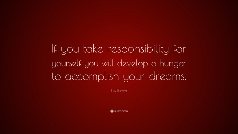 Les Brown Quote: “If you take responsibility for yourself you will develop a hunger to accomplish your dreams.”
