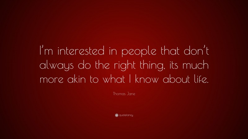 Thomas Jane Quote: “I’m interested in people that don’t always do the right thing, its much more akin to what I know about life.”