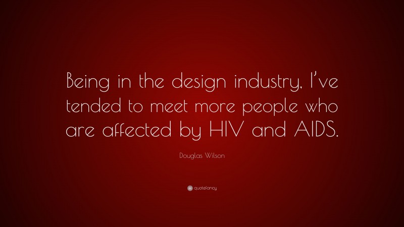 Douglas Wilson Quote: “Being in the design industry, I’ve tended to meet more people who are affected by HIV and AIDS.”