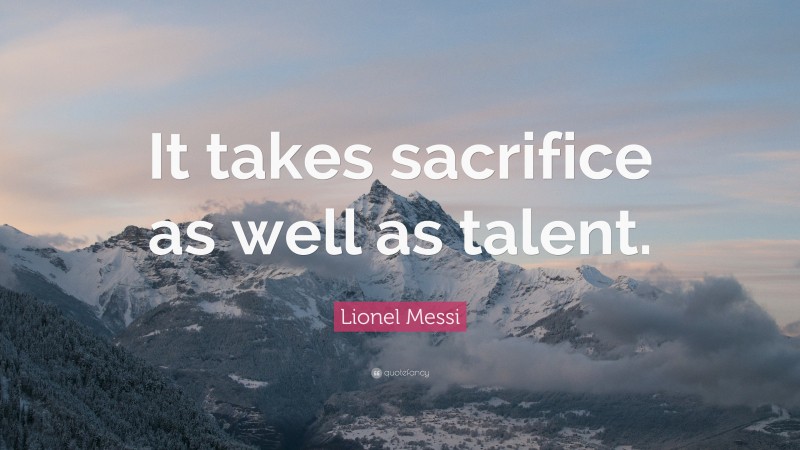Lionel Messi Quote: “It takes sacrifice as well as talent.”