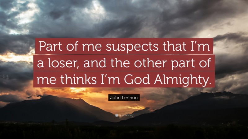John Lennon Quote: “Part of me suspects that I’m a loser, and the other part of me thinks I’m God Almighty.”