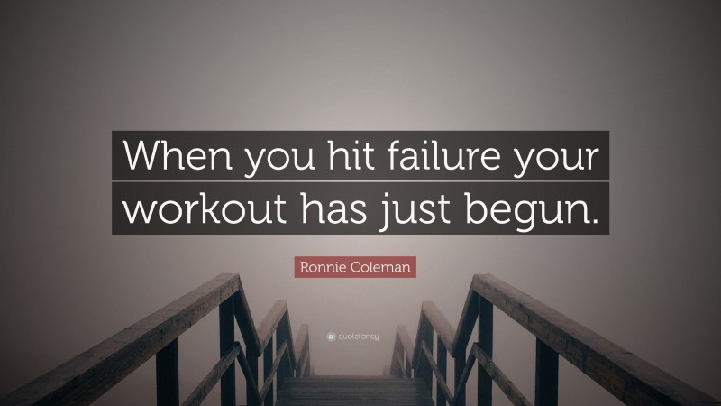 Ronnie Coleman Quote: “When you hit failure your workout has just begun.”