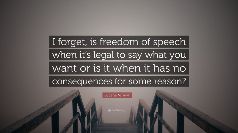 Eugene Mirman Quote: “I forget, is freedom of speech when it’s legal to say what you want or is it when it has no consequences for some reason?”
