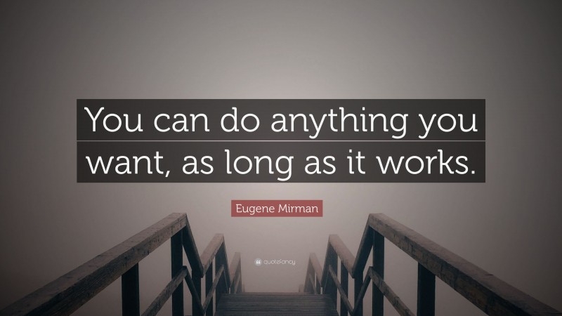 Eugene Mirman Quote: “You can do anything you want, as long as it works.”