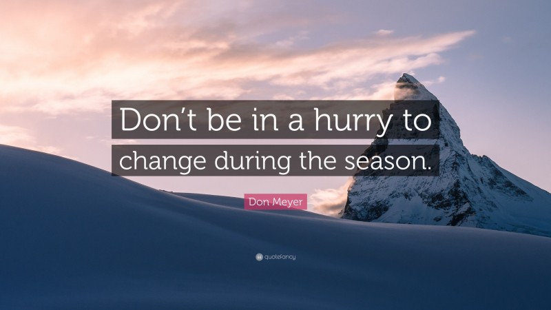 Don Meyer Quote: “Don’t be in a hurry to change during the season.”