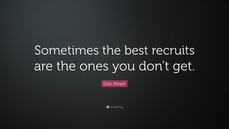 Don Meyer Quote: “Sometimes the best recruits are the ones you don’t get.”