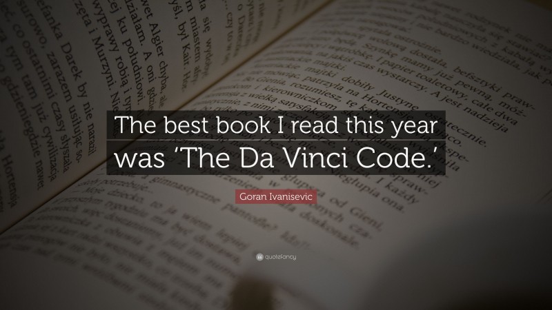 Goran Ivanisevic Quote: “The best book I read this year was ‘The Da Vinci Code.’”