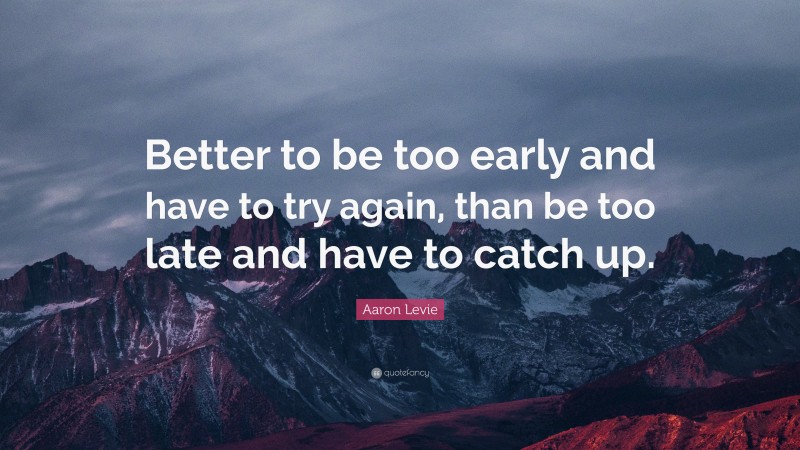 Aaron Levie Quote: “Better to be too early and have to try again, than be too late and have to catch up.”