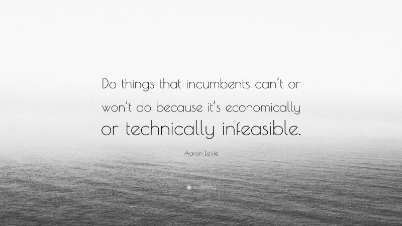 Aaron Levie Quote: “Do things that incumbents can’t or won’t do because it’s economically or technically infeasible.”