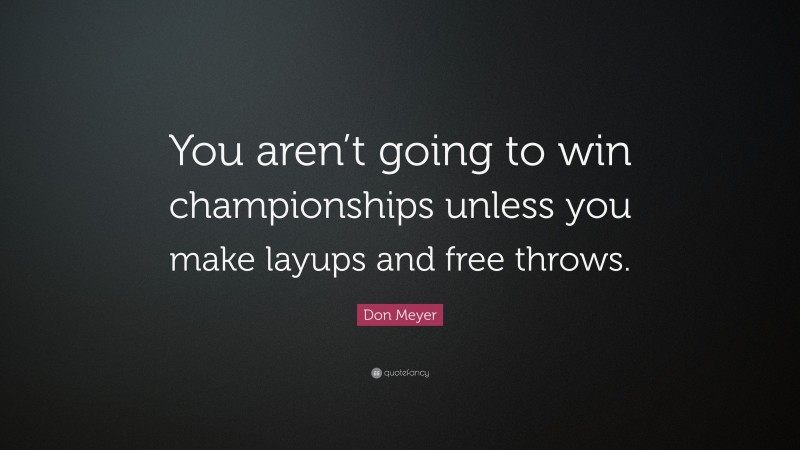 Don Meyer Quote: “You aren’t going to win championships unless you make layups and free throws.”