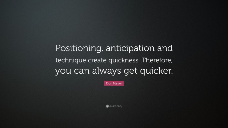 Don Meyer Quote: “Positioning, anticipation and technique create quickness. Therefore, you can always get quicker.”