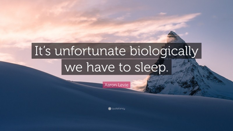 Aaron Levie Quote: “It’s unfortunate biologically we have to sleep.”