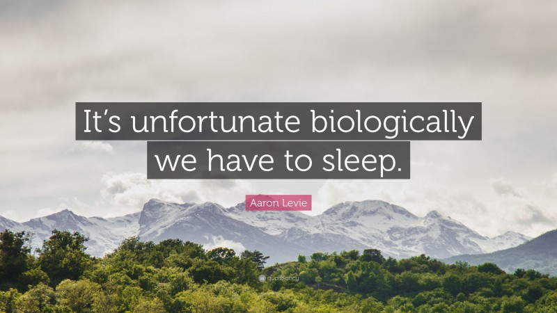 Aaron Levie Quote: “It’s unfortunate biologically we have to sleep.”