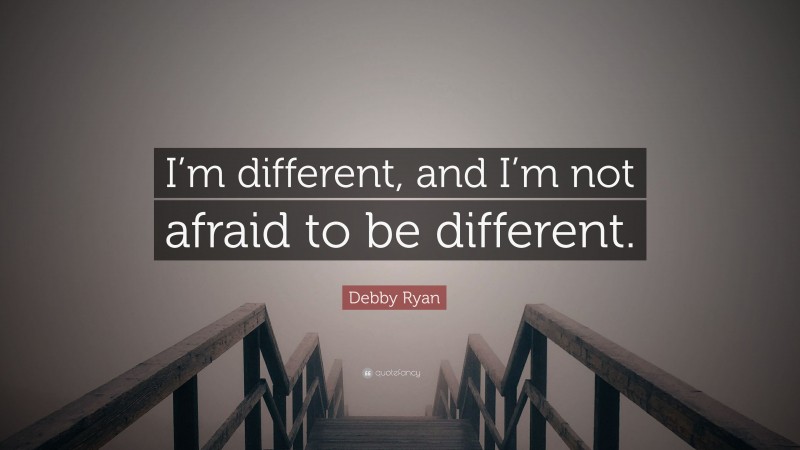 Debby Ryan Quote: “I’m different, and I’m not afraid to be different.”