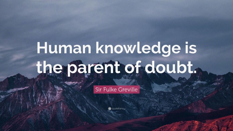 Sir Fulke Greville Quote: “Human knowledge is the parent of doubt.”