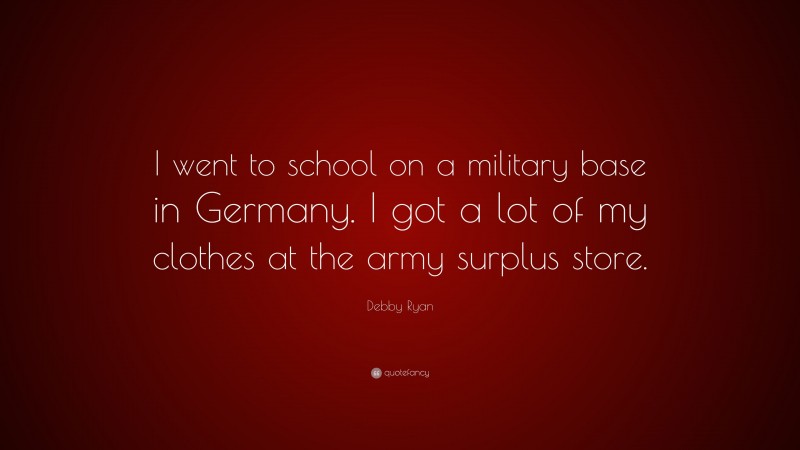 Debby Ryan Quote: “I went to school on a military base in Germany. I got a lot of my clothes at the army surplus store.”
