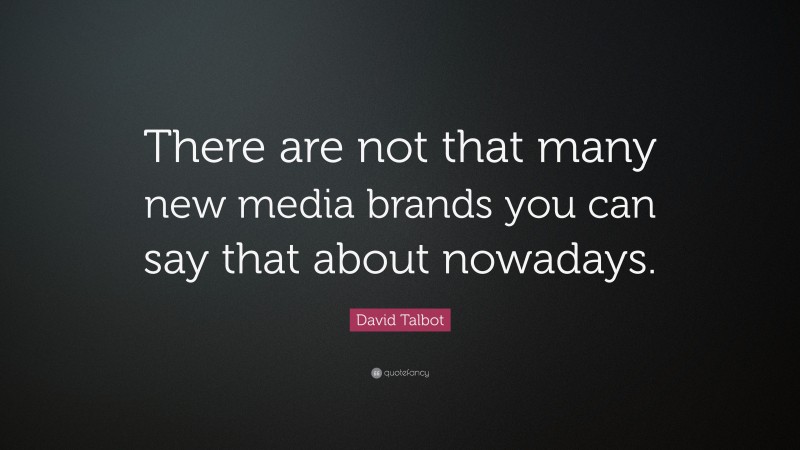 David Talbot Quote: “There are not that many new media brands you can say that about nowadays.”