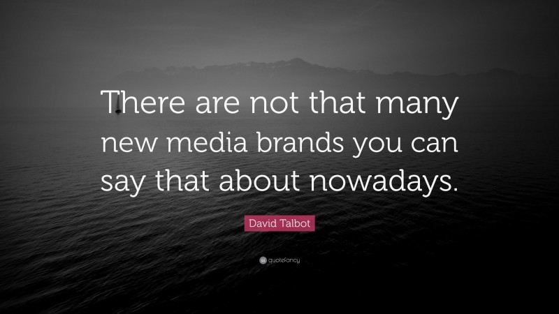 David Talbot Quote: “There are not that many new media brands you can say that about nowadays.”