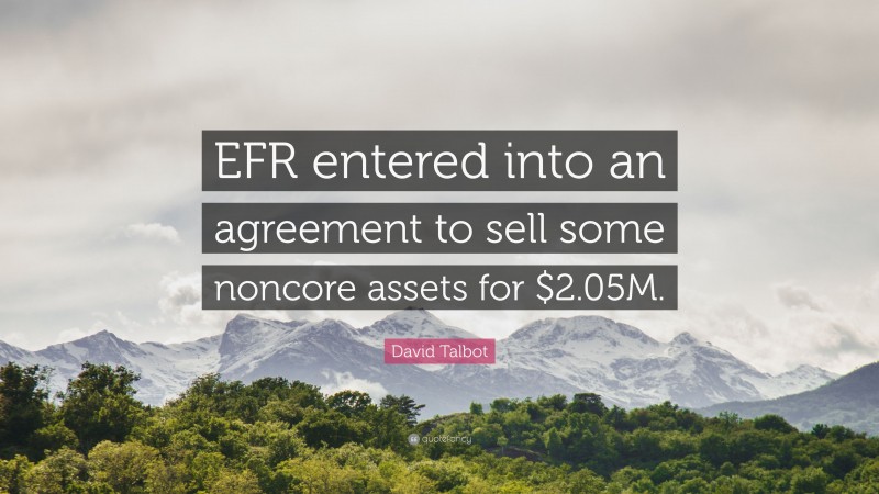 David Talbot Quote: “EFR entered into an agreement to sell some noncore assets for $2.05M.”