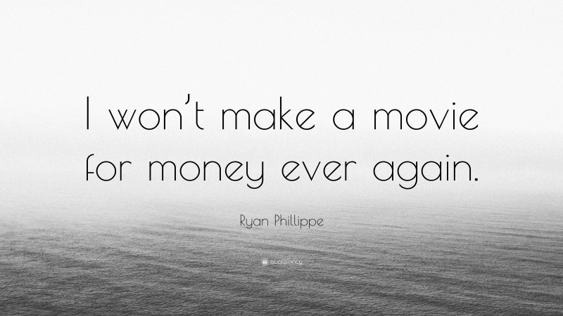 Ryan Phillippe Quote: “I won’t make a movie for money ever again.”
