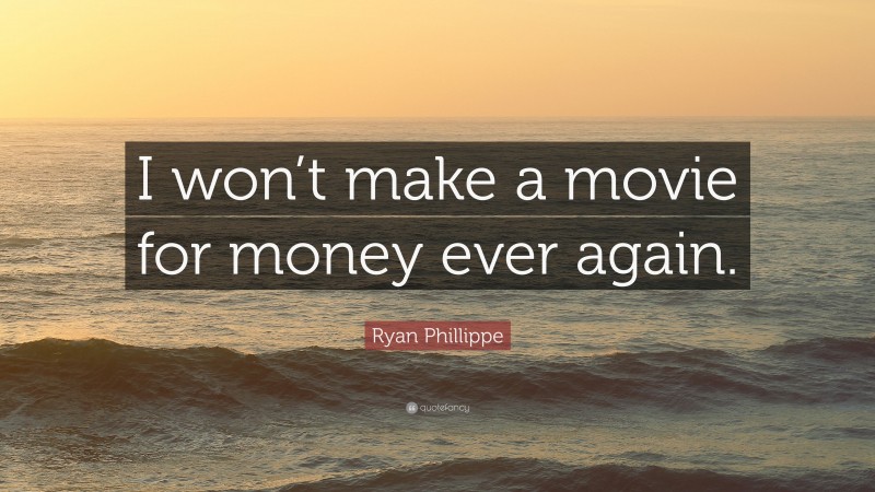 Ryan Phillippe Quote: “I won’t make a movie for money ever again.”