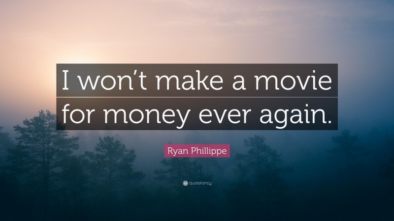 Ryan Phillippe Quote: “I won’t make a movie for money ever again.”
