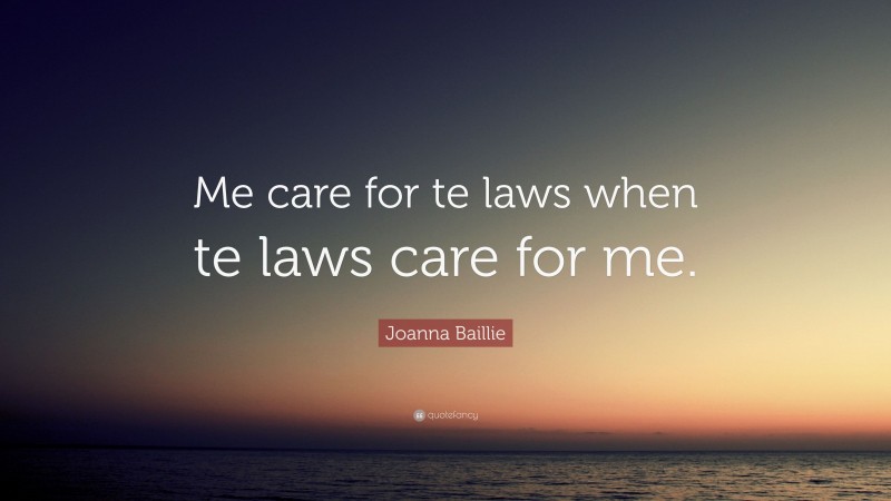 Joanna Baillie Quote: “Me care for te laws when te laws care for me.”