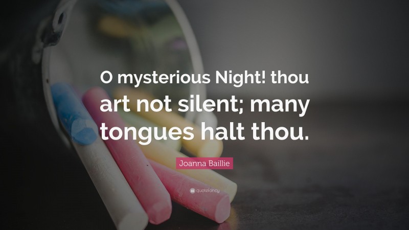 Joanna Baillie Quote: “O mysterious Night! thou art not silent; many tongues halt thou.”
