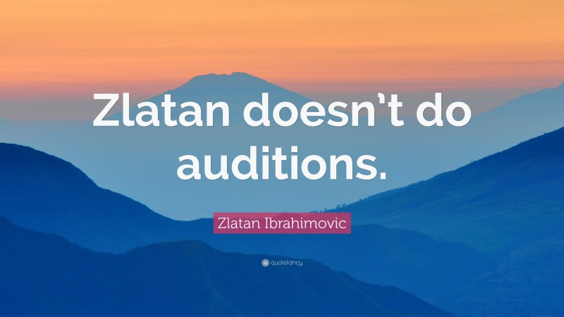 Zlatan Ibrahimovic Quote: “Zlatan doesn’t do auditions.”