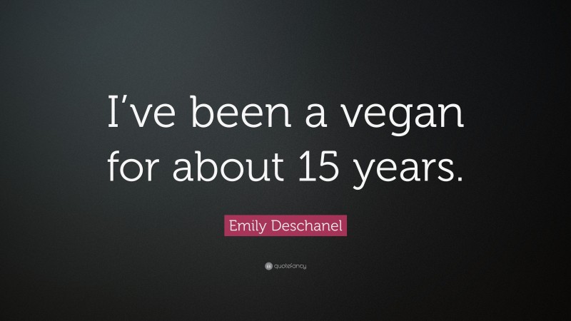 Emily Deschanel Quote: “I’ve been a vegan for about 15 years.”