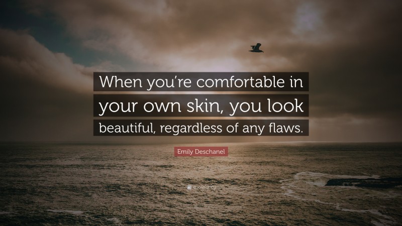 Emily Deschanel Quote: “When you’re comfortable in your own skin, you look beautiful, regardless of any flaws.”