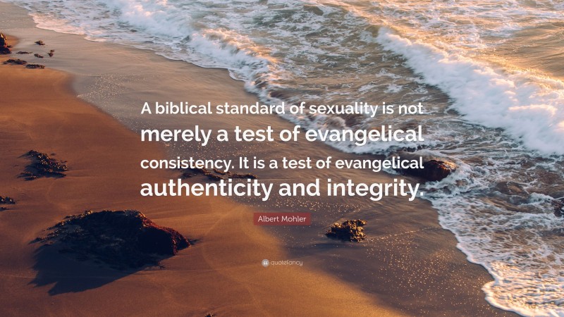 Albert Mohler Quote: “A biblical standard of sexuality is not merely a test of evangelical consistency. It is a test of evangelical authenticity and integrity.”