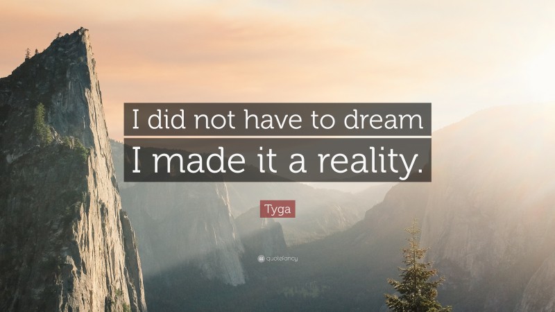 Tyga Quote: “I did not have to dream I made it a reality.”