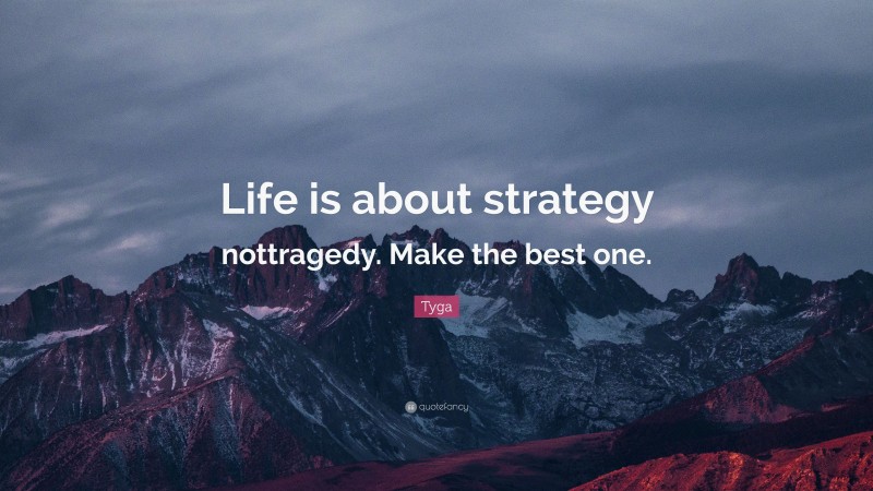 Tyga Quote: “Life is about strategy nottragedy. Make the best one.”