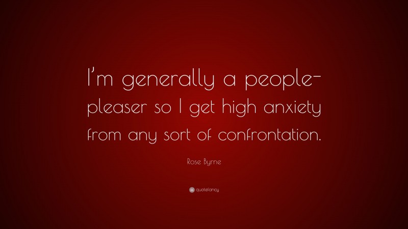 Rose Byrne Quote: “I’m generally a people-pleaser so I get high anxiety from any sort of confrontation.”
