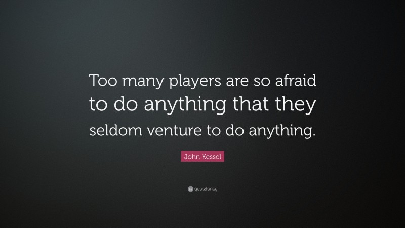 John Kessel Quote: “Too many players are so afraid to do anything that they seldom venture to do anything.”