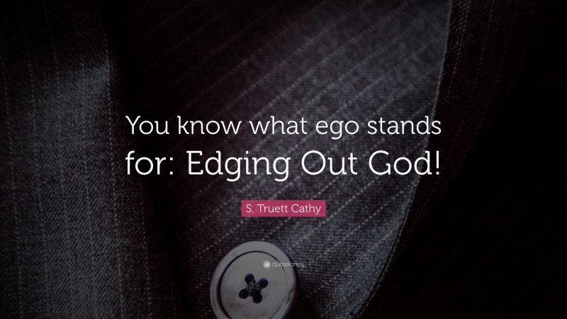 S. Truett Cathy Quote: “You know what ego stands for: Edging Out God!”
